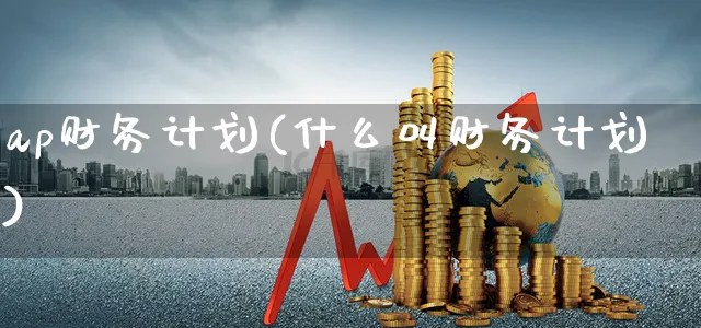 ap财务计划(什么叫财务计划)_https://www.sydongyuedu.com_股票分类_第1张